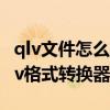 qlv文件怎么转换成mp4（mp4怎么转换成qlv格式转换器）