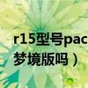 r15型号pacm00是什么版（PACM00是R15梦境版吗）