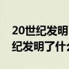 20世纪发明了什么对人类有什么帮助（20世纪发明了什么）