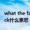 what the fack 的意思是什么（what the fack什么意思）