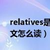 relatives是什么意思中文（Relatives 用英文怎么读）