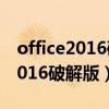 office2016破解版下载永久破解版（office2016破解版）