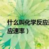 什么叫化学反应速率?的内因和外因有哪些（什么叫化学反应速率）