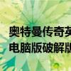 奥特曼传奇英雄破解版联网（奥特曼传奇英雄电脑版破解版）