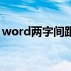 word两字间距很大（word两个字间隔很大）