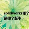 solidworks哪个版本最稳定最好用（solidworks最好用的是哪个版本）