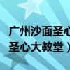 广州沙面圣心大教堂在哪个地铁口（广州沙面圣心大教堂）