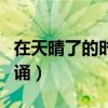 在天晴了的时候朗诵课文（在天晴了的时候朗诵）