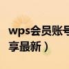 wps会员账号共享最新更新（wps会员账号共享最新）