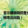 显示器模糊但是分辨率没问题怎么回事（显示器模糊但是分辨率没问题）