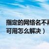 指定的网络名不再可用怎么解决win10（指定的网络名不再可用怎么解决）