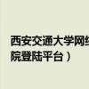 西安交通大学网络教育学院登录入口（西安交大网络教育学院登陆平台）