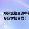 郑州城轨交通中等专业学校官网查学生（郑州城轨交通中等专业学校官网）