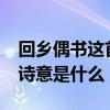 回乡偶书这首诗的诗意是什么?（回乡偶书的诗意是什么）