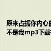 原来占据你内心的人不是我在线听歌（原来占据你内心的人不是我mp3下载微盘）