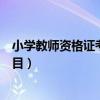 小学教师资格证考什么科目内容（小学教师资格证考什么科目）