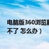 电脑版360浏览器不能看视频（电脑360影视网页打不开看不了 怎么办）