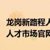 龙岗新路程人才市场现场招聘会（龙岗新路程人才市场官网）