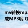 mv转换mp3怎么转换（只能看MV怎么转换成MP3呢 QQ音乐搜不到）