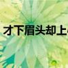 才下眉头却上心头歌词（才下眉头却上心头）