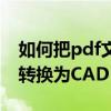 如何把pdf文件转换为cad（怎么将PDF文件转换为CAD）