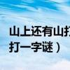 山上还有山打一字谜不作出字猜（山上还有山打一字谜）