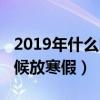 2019年什么时候开始放寒假（2019年什么时候放寒假）