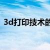 3d打印技术的发展（3D打印技术前景如何）