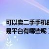 可以卖二手手机的平台有哪些（可以二手手机个人出售的交易平台有哪些呢）