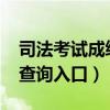 司法考试成绩查询入口2022（司法考试成绩查询入口）