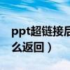 ppt超链接后怎样回到原位（ppt超链接后怎么返回）