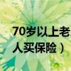 70岁以上老人买保险有优惠吗（70岁以上老人买保险）