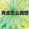 肾虚怎么调理最好最快（肾虚怎么调理最好）