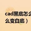 cad黑底怎么变白底图怎么没了（cad黑底怎么变白底）