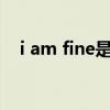 i am fine是什么意思（fine是什么意思）