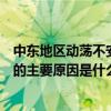 中东地区动荡不安的主要原因是什么呢（中东地区动荡不安的主要原因是什么）