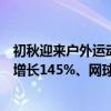 初秋迎来户外运动热 京东田径运动鞋增长350%、骑行装备增长145%、网球拍增长100% 具体是什么情况?