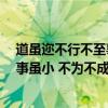 道虽迩不行不至事虽小不为不成的翻译（道虽迩 不行不至 事虽小 不为不成 是什么意思）