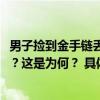 男子捡到金手链丢弃被判赔8376元捡到的东西丢弃也要赔偿？这是为何？ 具体是什么情况?