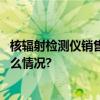 核辐射检测仪销售火爆专家：个人购买必要性不强 具体是什么情况?