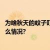 为啥秋天的蚊子叮人更狠？主要和这几个原因有关 具体是什么情况?