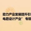 助力产业发展提升引领效应 第四期“ 发现北京新经济增长点— — 集成电路设计产业” 专题研讨活动成功举办 具体是什么情况?