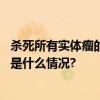 杀死所有实体瘤的“抗癌神药”来了？官方：为时尚早 具体是什么情况?