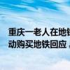 重庆一老人在地铁上卖李子引争议目击者称未吆喝是乘客主动购买地铁回应 具体是什么情况?