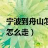 宁波到舟山怎么走最方便省钱（从宁波到舟山怎么走）