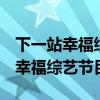 下一站幸福综艺节目2023年3月3日（下一站幸福综艺节目）