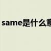 same是什么意思反义词（same是什么意思）