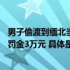 男子偷渡到缅北当荷官因业绩差被放回：获刑1年3个月并处罚金3万元 具体是什么情况?