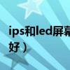 ips和led屏幕哪个好百度百科（ips和led哪个好）