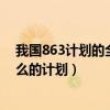 我国863计划的全称是什么（我国的863计划是一个关于什么的计划）